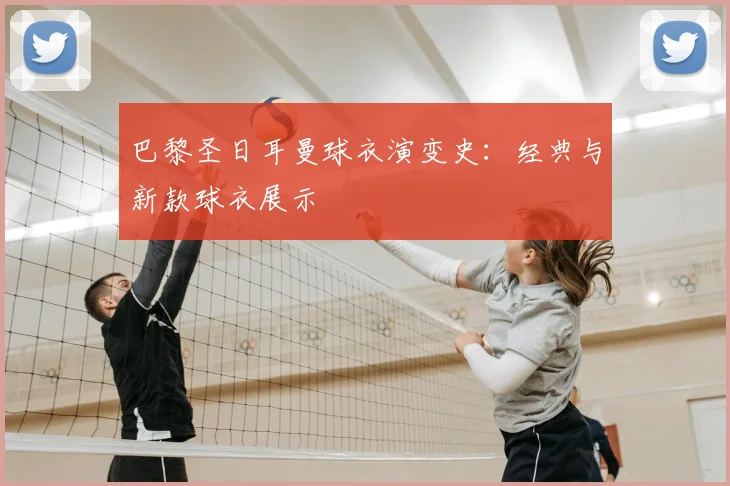 巴黎圣日耳曼球衣演变史：经典与新款球衣展示