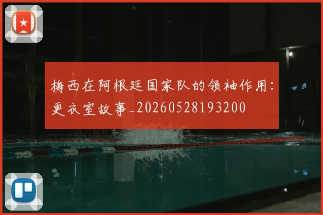 梅西在阿根廷国家队的领袖作用：更衣室故事_20260528193200