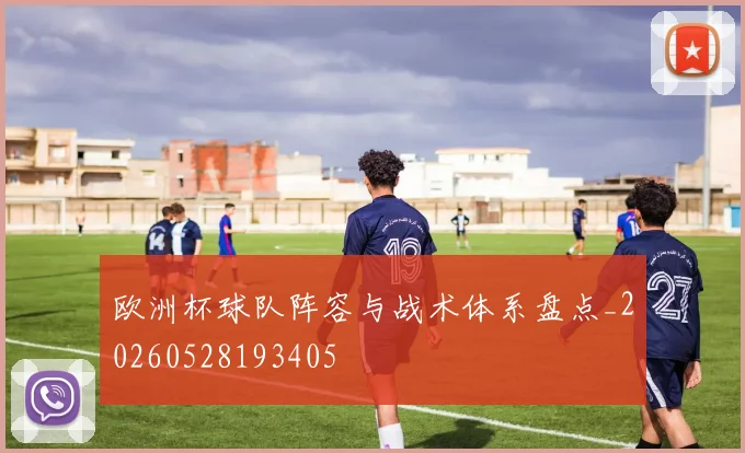 欧洲杯球队阵容与战术体系盘点_20260528193405