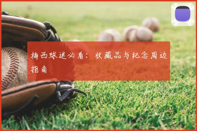 梅西球迷必看：收藏品与纪念周边指南
