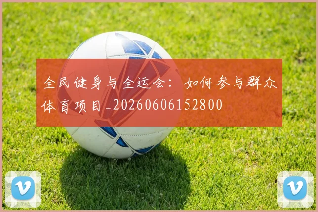 全民健身与全运会：如何参与群众体育项目_20260606152800