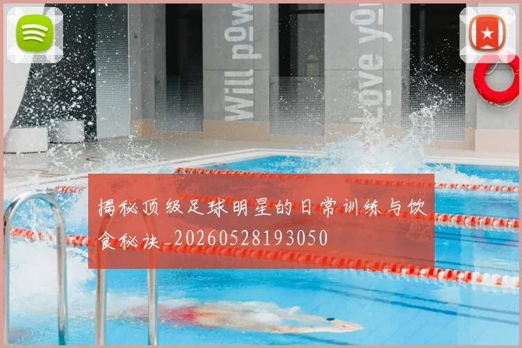 揭秘顶级足球明星的日常训练与饮食秘诀_20260528193050