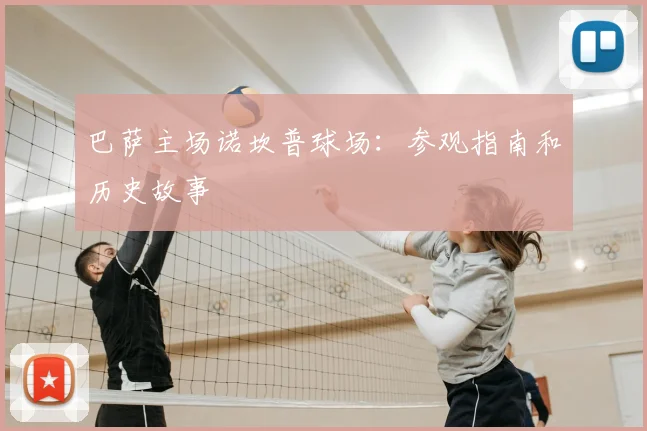 巴萨主场诺坎普球场：参观指南和历史故事