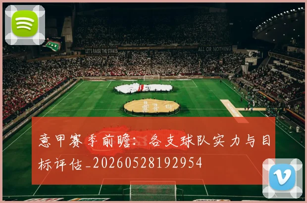 意甲赛季前瞻:各支球队实力与目标评估_20260528192954