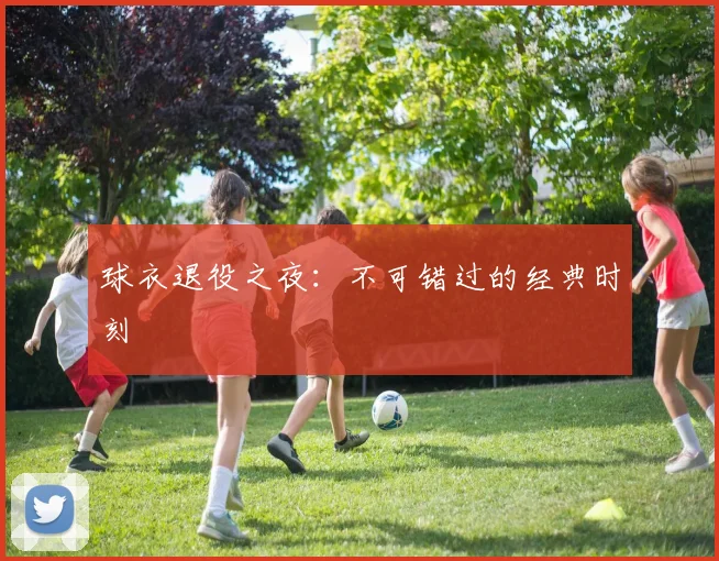 球衣退役之夜：不可错过的经典时刻