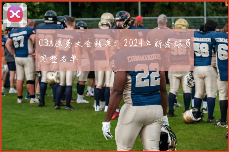 CBA选秀大会结果：2024年新秀球员完整名单