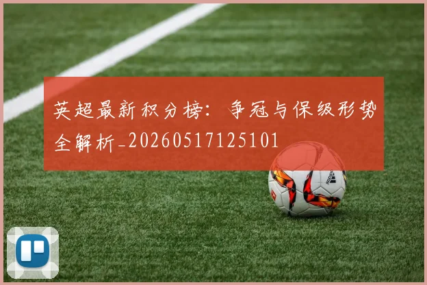 英超最新积分榜:争冠与保级形势全解析_20260517125101
