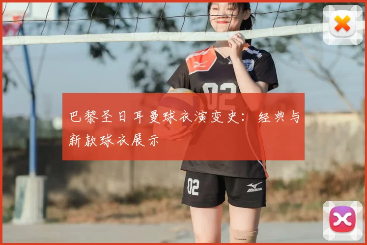 巴黎圣日耳曼球衣演变史：经典与新款球衣展示