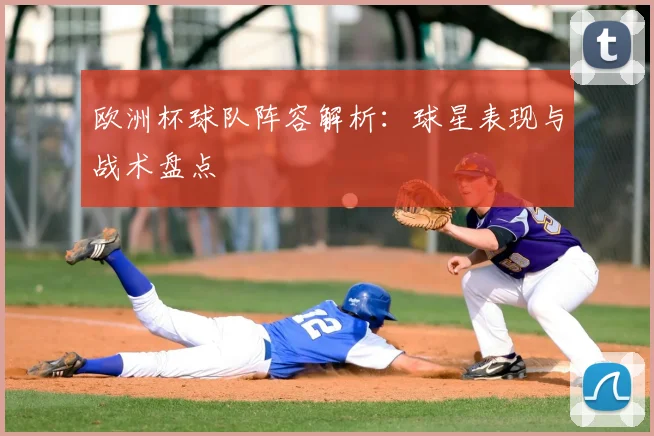欧洲杯球队阵容解析：球星表现与战术盘点