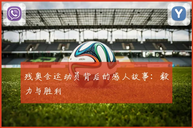 残奥会运动员背后的感人故事：毅力与胜利