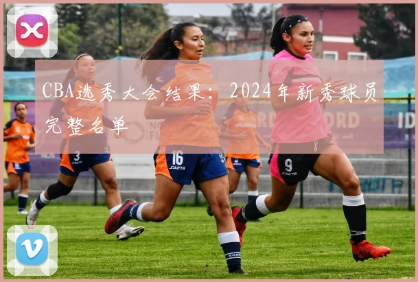 CBA选秀大会结果：2024年新秀球员完整名单