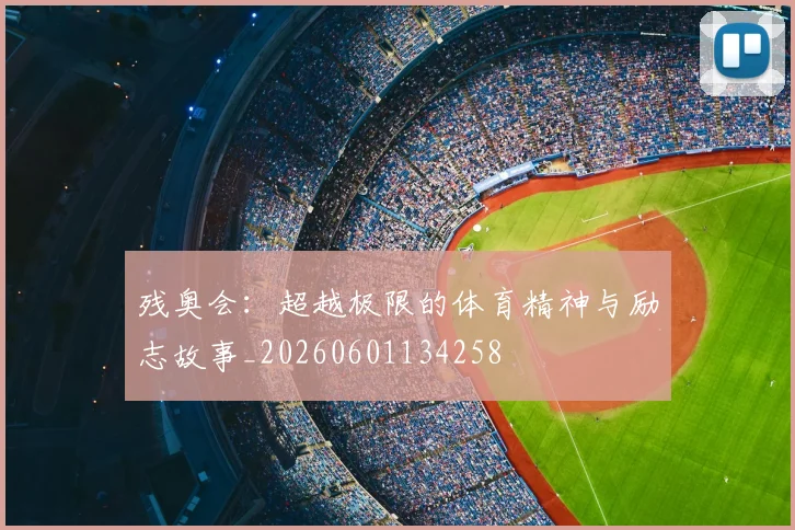 残奥会：超越极限的体育精神与励志故事_20260601134258