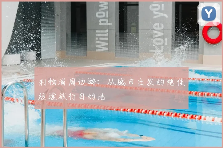 利物浦周边游：从城市出发的绝佳短途旅行目的地
