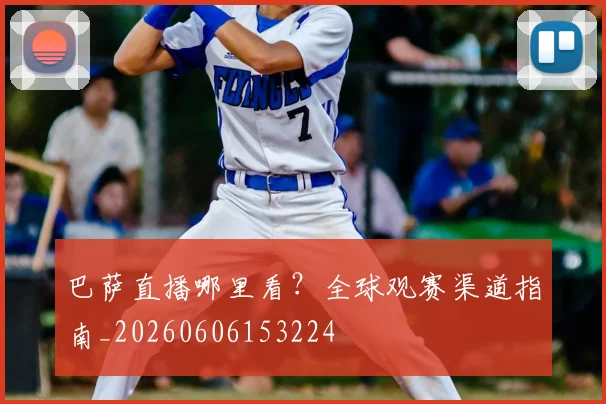 巴萨直播哪里看？全球观赛渠道指南_20260606153224