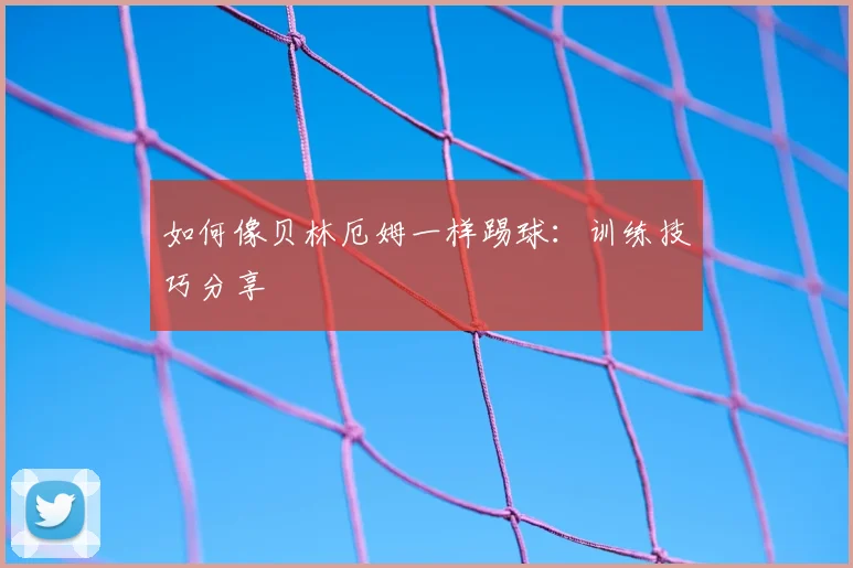 如何像贝林厄姆一样踢球:训练技巧分享