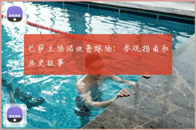 巴萨主场诺坎普球场：参观指南和历史故事