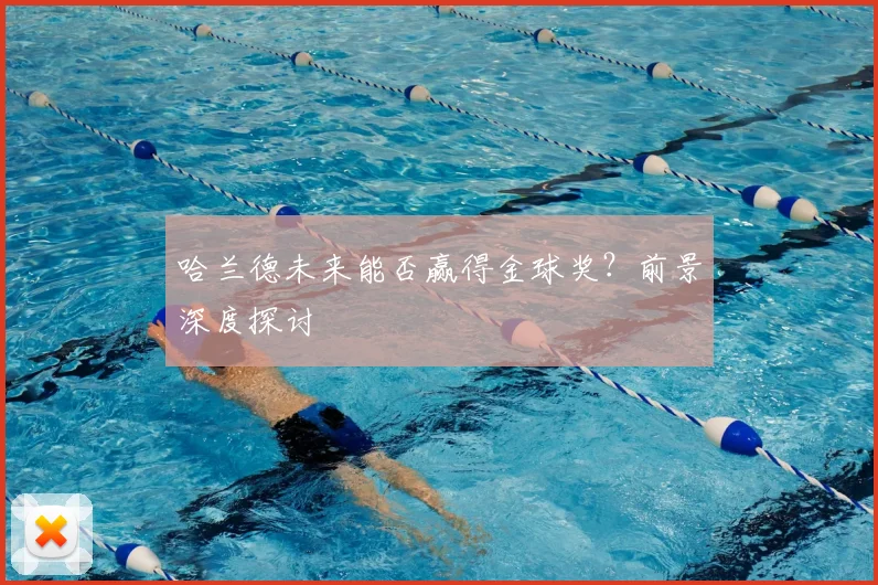 哈兰德未来能否赢得金球奖?前景深度探讨
