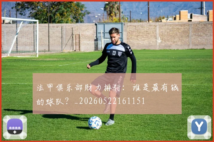法甲俱乐部财力排行：谁是最有钱的球队？_20260522161151