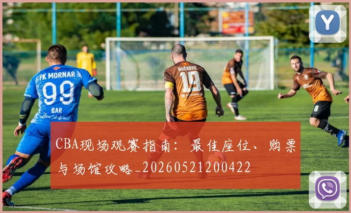 CBA现场观赛指南：最佳座位、购票与场馆攻略_20260521200422