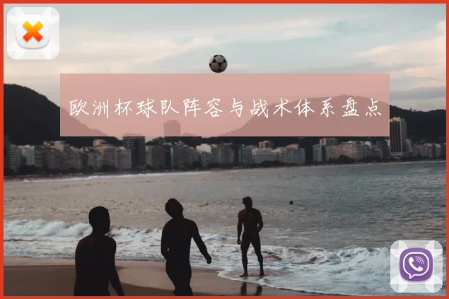 欧洲杯球队阵容与战术体系盘点