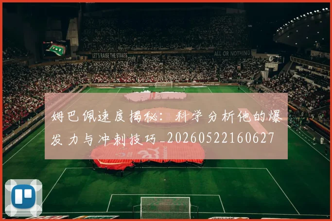 姆巴佩速度揭秘：科学分析他的爆发力与冲刺技巧_20260522160627