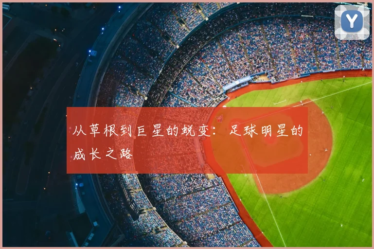 从草根到巨星的蜕变：足球明星的成长之路