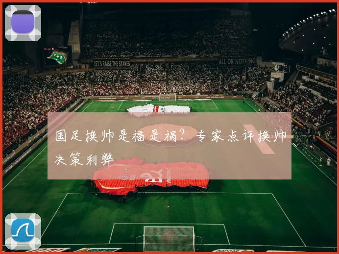 国足换帅是福是祸？专家点评换帅决策利弊