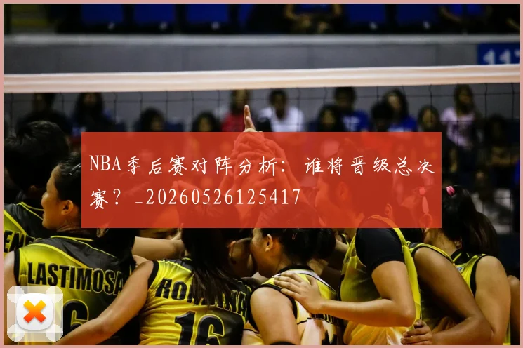 NBA季后赛对阵分析:谁将晋级总决赛?_20260526125417