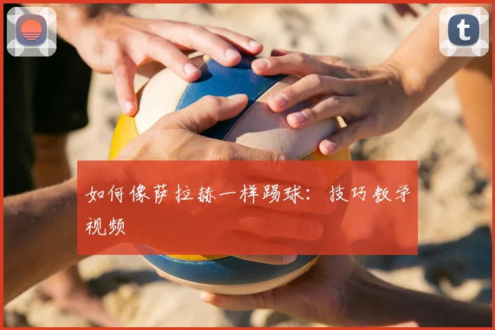 如何像萨拉赫一样踢球：技巧教学视频