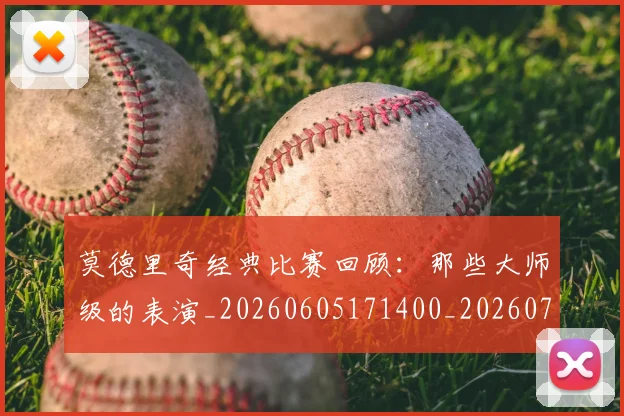 莫德里奇经典比赛回顾：那些大师级的表演_20260605171400_20260703181752