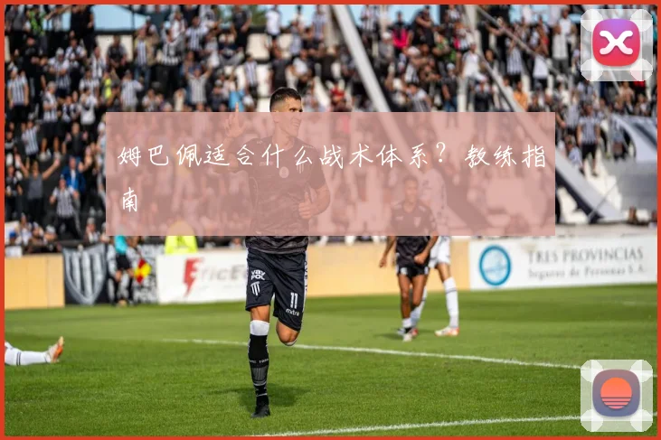 姆巴佩适合什么战术体系?教练指南